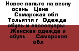 Новое пальто на весну-осень › Цена ­ 800 - Самарская обл., Тольятти г. Одежда, обувь и аксессуары » Женская одежда и обувь   . Самарская обл.